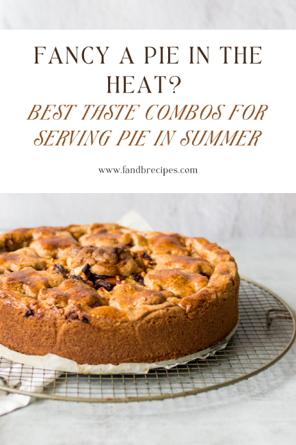 Fancy A Pie in The Heat_Best Taste Combos For Serving Pie In Summer