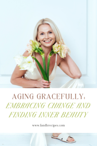 Aging Gracefully: Embracing Change And Finding Inner Beauty - F And B ...